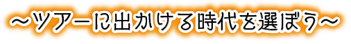 ツアーにでかける時代を選ぼう