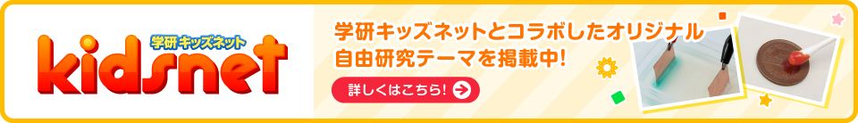 kidsnet 学研キッズネット 学研キッズネットとコラボしたオリジナル自由研究テーマを掲載中！ 詳しくはこちら！