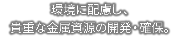 環境に配慮し、貴重な金属資源の開発・確保。