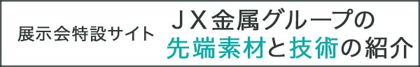 展示会特設サイト ＪＸ金属グループの先端素材と技術の紹介